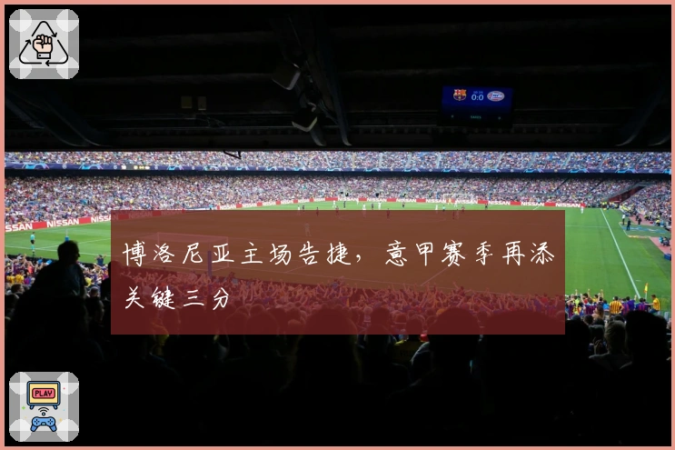 博洛尼亚主场告捷，意甲赛季再添关键三分