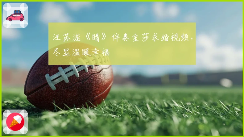 汪苏泷《晴》伴奏金莎求婚视频，尽显温暖幸福