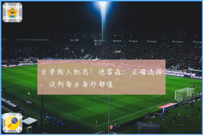 巨资购入凯恩！德雷森：正确选择，谈判每分每秒都值