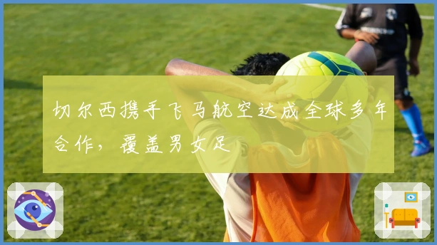 切尔西携手飞马航空达成全球多年合作，覆盖男女足