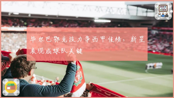 毕尔巴鄂竞技力争西甲佳绩，新星表现成球队关键
