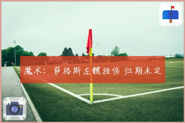 魔术：萨格斯左髋挫伤 归期未定