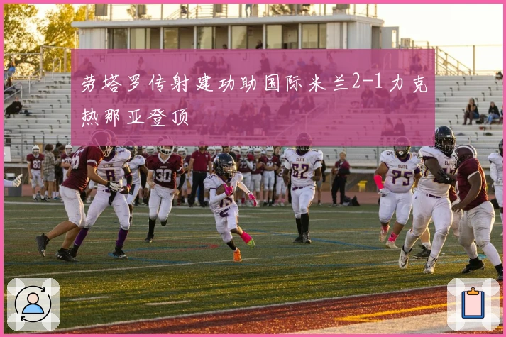 劳塔罗传射建功助国际米兰2-1力克热那亚登顶