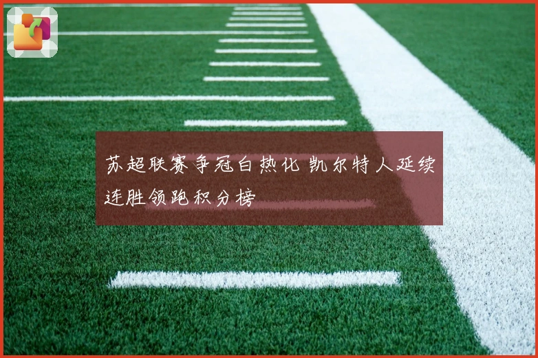 苏超联赛争冠白热化 凯尔特人延续连胜领跑积分榜